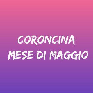 Coroncina del mese di maggio - Tempo di preghiera