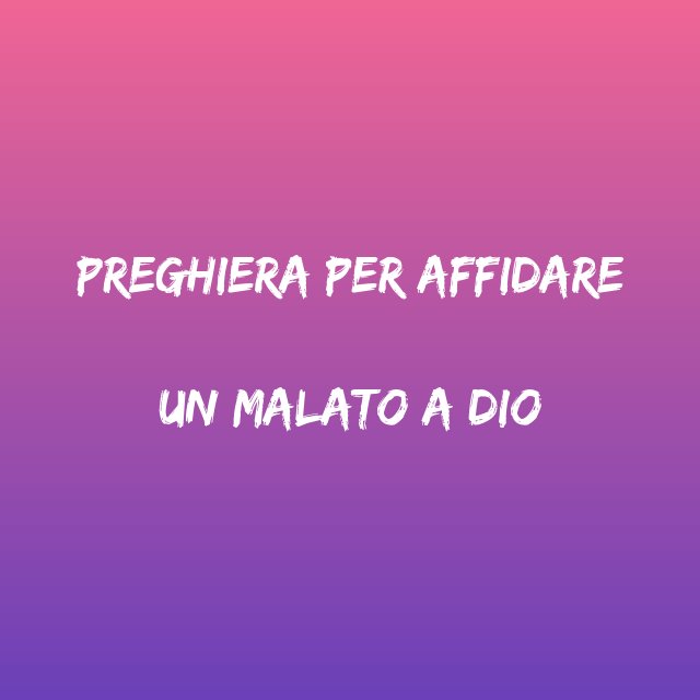 Preghiera Per Un Malato Terminale Preghiera per affidare un malato a Dio Padre - Preghiere